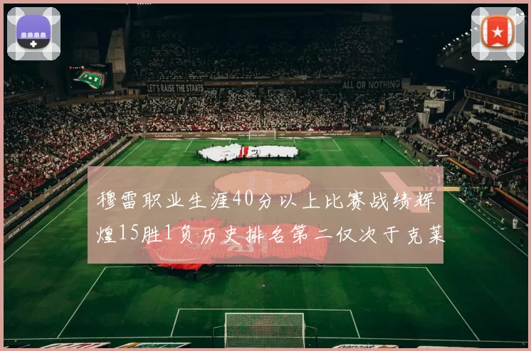 穆雷职业生涯40分以上比赛战绩辉煌15胜1负历史排名第二仅次于克莱的完美19胜0负