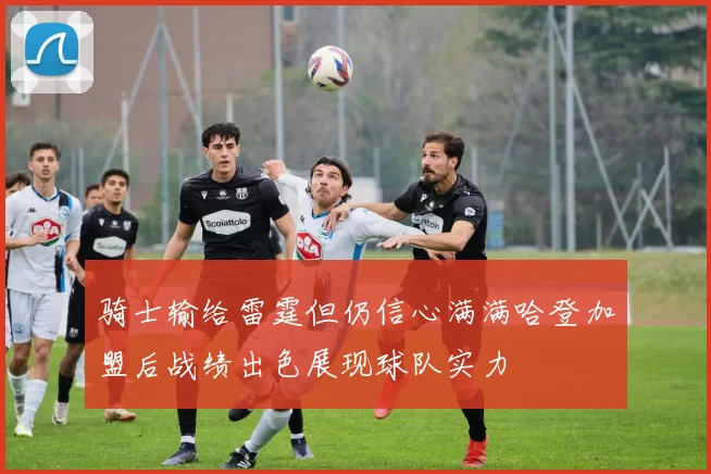 骑士输给雷霆但仍信心满满哈登加盟后战绩出色展现球队实力