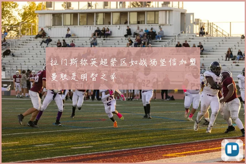 拉门斯称英超禁区如战场坚信加盟曼联是明智之举