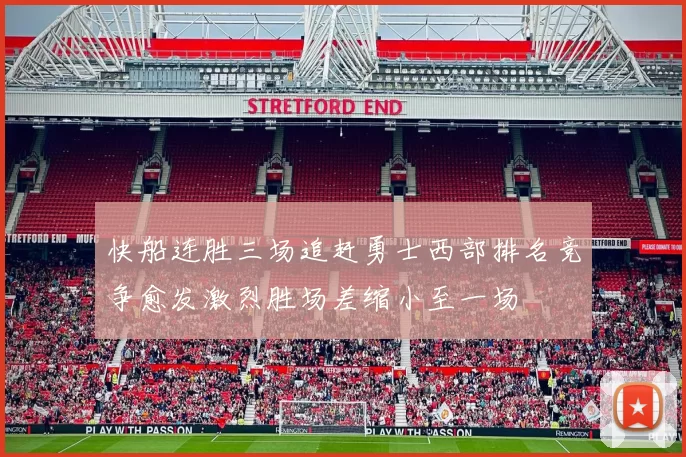 快船连胜三场追赶勇士西部排名竞争愈发激烈胜场差缩小至一场