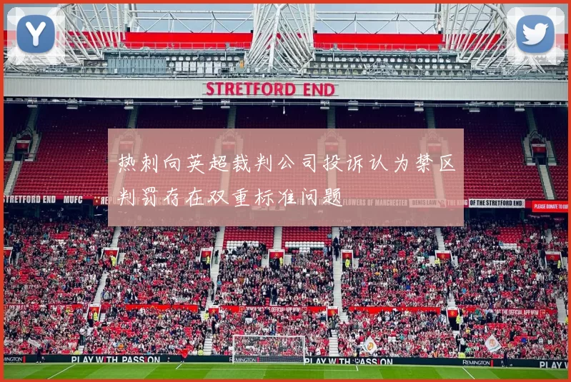 热刺向英超裁判公司投诉认为禁区判罚存在双重标准问题
