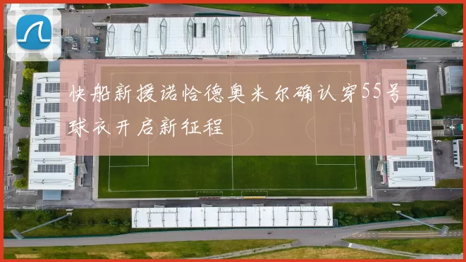 快船新援诺恰德奥米尔确认穿55号球衣开启新征程