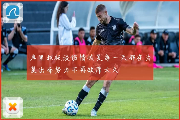 库里积极谈伤情恢复每一天都在为复出而努力不再缺席太久