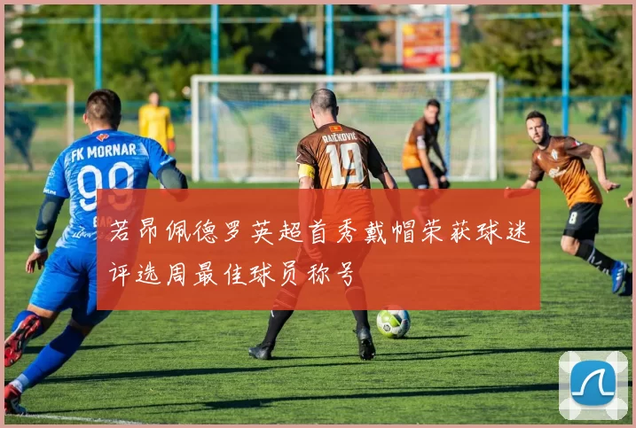 若昂佩德罗英超首秀戴帽荣获球迷评选周最佳球员称号