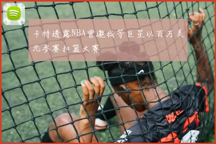 卡特透露NBA曾邀我等巨星以百万美元参赛扣篮大赛