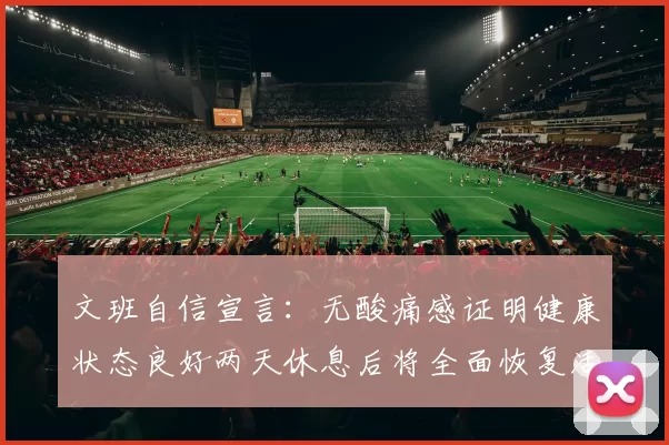 文班自信宣言：无酸痛感证明健康状态良好两天休息后将全面恢复活力